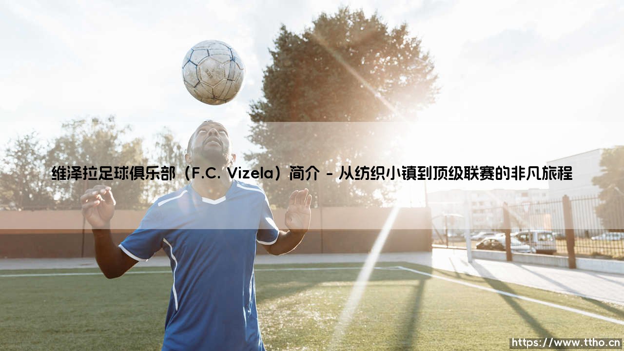 维泽拉足球俱乐部：葡萄牙足坛的独特现象与社区奇迹-第1张图片-天体号