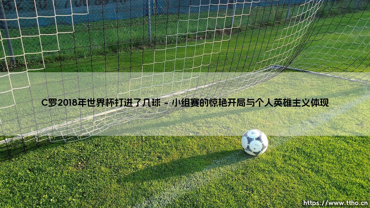 C罗在2018年世界杯的进球传奇与深远影响-第1张图片-天体号 C罗在2018年世界杯的进球传奇与深远影响-第1张图片-天体号
