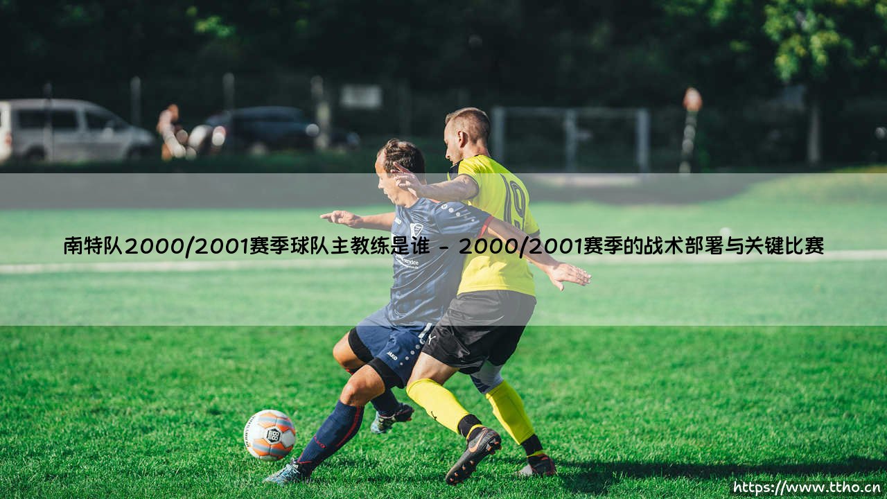南特队2000/2001赛季主教练:雷伊·多梅内克的传奇执教时刻-第2张图片-天体号 南特队2000/2001赛季主教练:雷伊·多梅内克的传奇执教时刻-第2张图片-天体号
