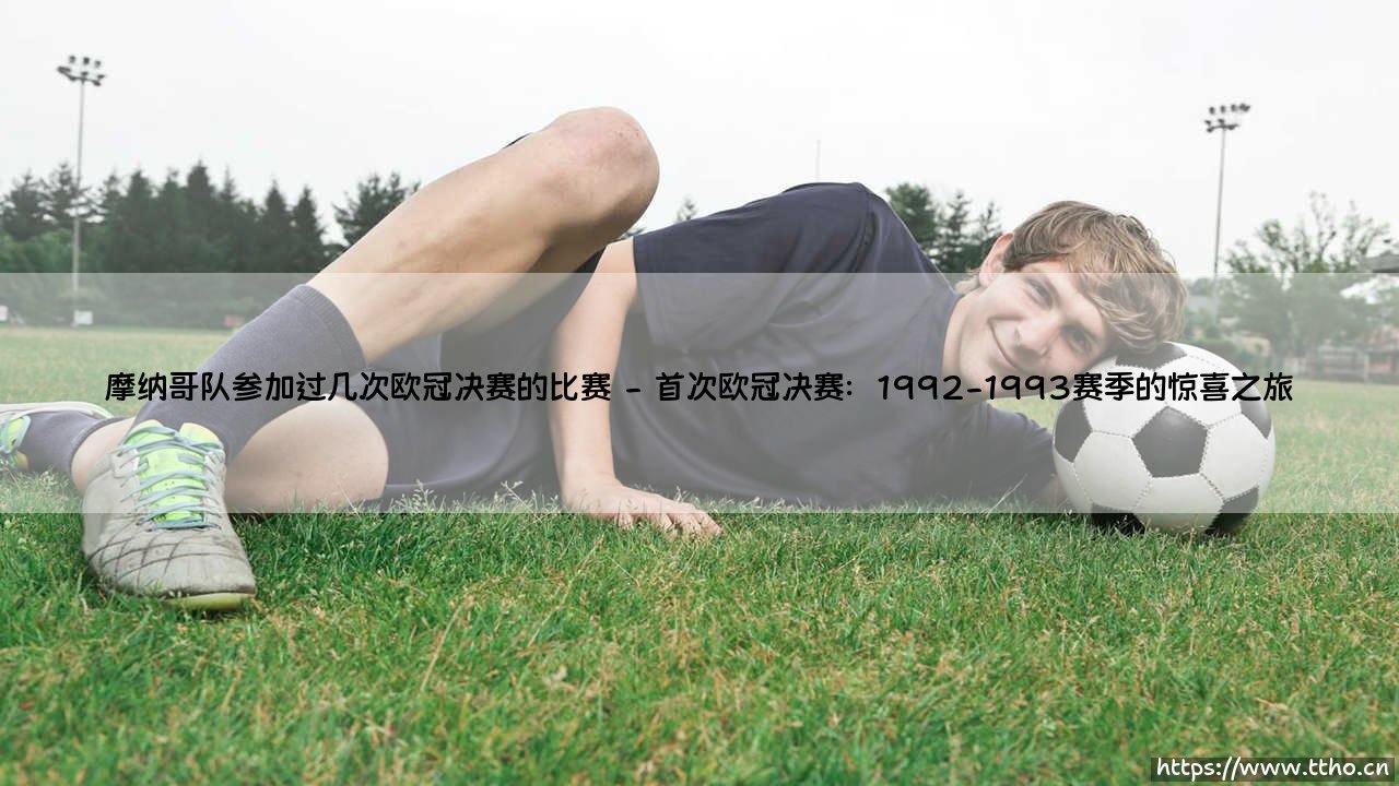 摩纳哥队参加过几次欧冠决赛？探寻摩纳哥队的欧冠辉煌史：两度闯入决赛的传奇之旅！-第2张图片-天体号