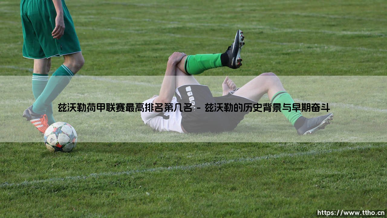 兹沃勒荷甲联赛最高排名第几名?:「橙色风暴」中的黑马传奇-第1张图片-天体号 兹沃勒荷甲联赛最高排名第几名?:「橙色风暴」中的黑马传奇-第1张图片-天体号