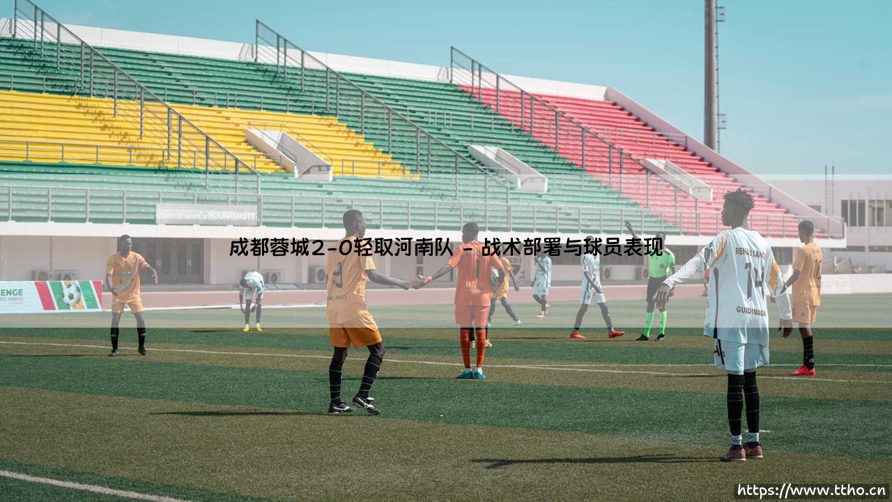 成都蓉城主场2-0轻取河南队，豪取三分续写强势表现-第2张图片-天体号