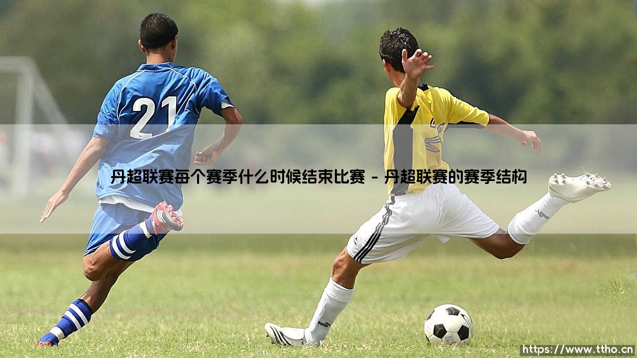 丹超联赛每个赛季什么时候结束比赛深度分析-第1张图片-天体号 丹超联赛每个赛季什么时候结束比赛深度分析-第1张图片-天体号