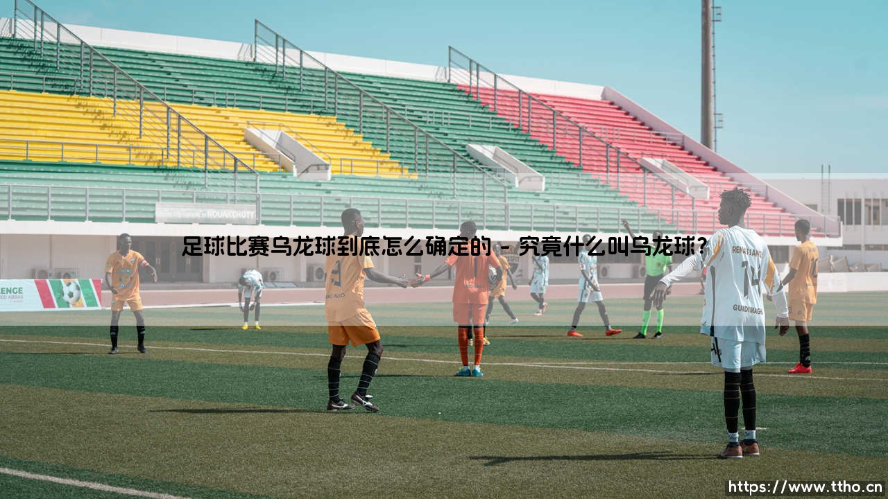 足球比赛乌龙球是怎么判定的?深度解析:「乌龙球」的判定之谜与规则奥秘-第1张图片-天体号 足球比赛乌龙球是怎么判定的?深度解析:「乌龙球」的判定之谜与规则奥秘-第1张图片-天体号
