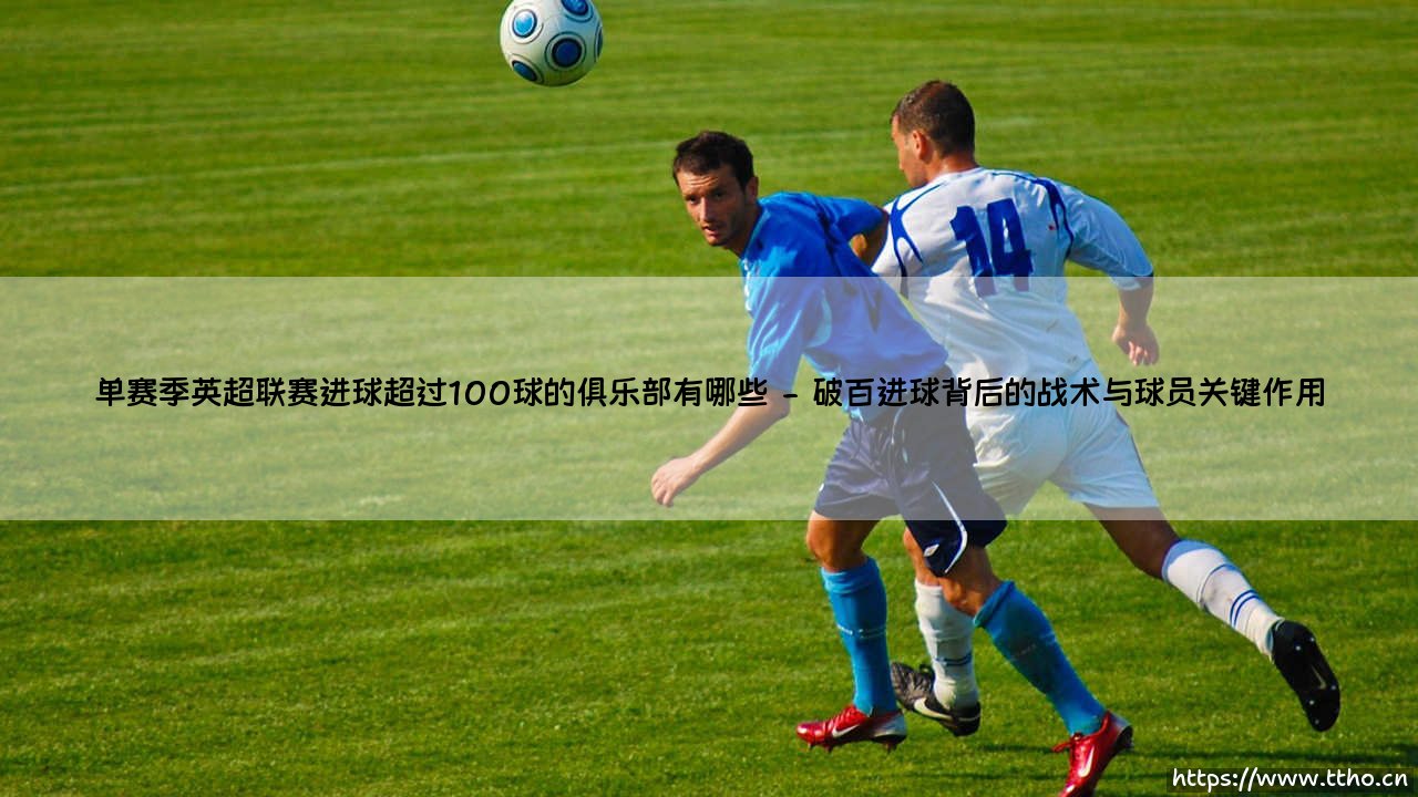 单赛季英超联赛进球超过100球的俱乐部有哪些攻略-第2张图片-天体号 单赛季英超联赛进球超过100球的俱乐部有哪些攻略-第2张图片-天体号