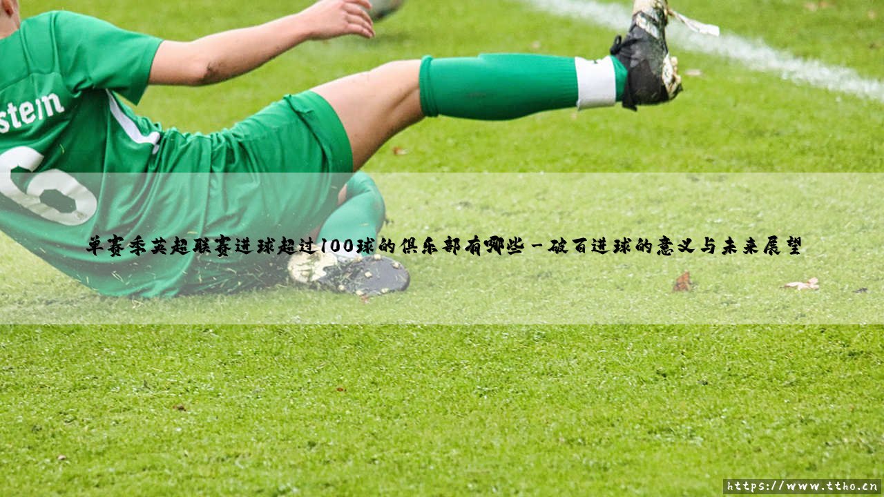 单赛季英超联赛进球超过100球的俱乐部有哪些攻略-第3张图片-天体号 单赛季英超联赛进球超过100球的俱乐部有哪些攻略-第3张图片-天体号