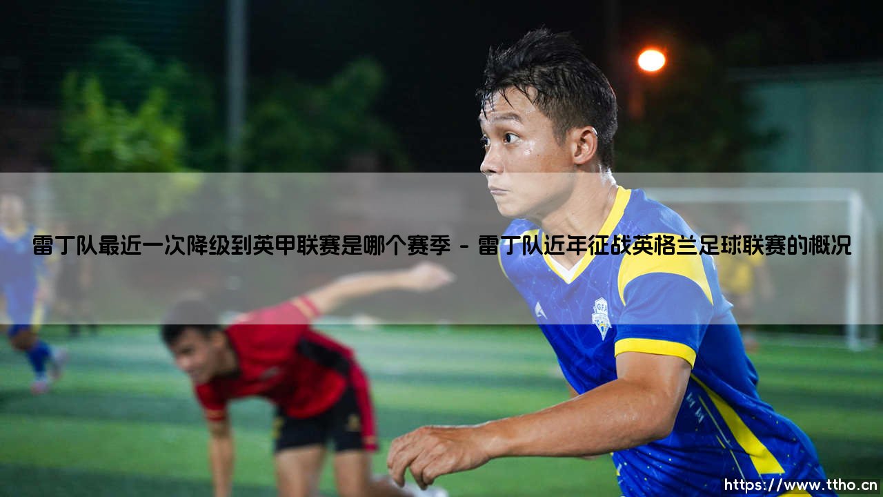 雷丁队跌入英甲时刻：回顾雷丁队最近一次降级到英甲联赛是哪个赛季-第1张图片-天体号