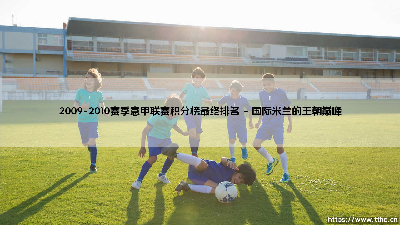 2009-2010赛季意甲联赛积分榜最终排名回顾-第1张图片-天体号 2009-2010赛季意甲联赛积分榜最终排名回顾-第1张图片-天体号