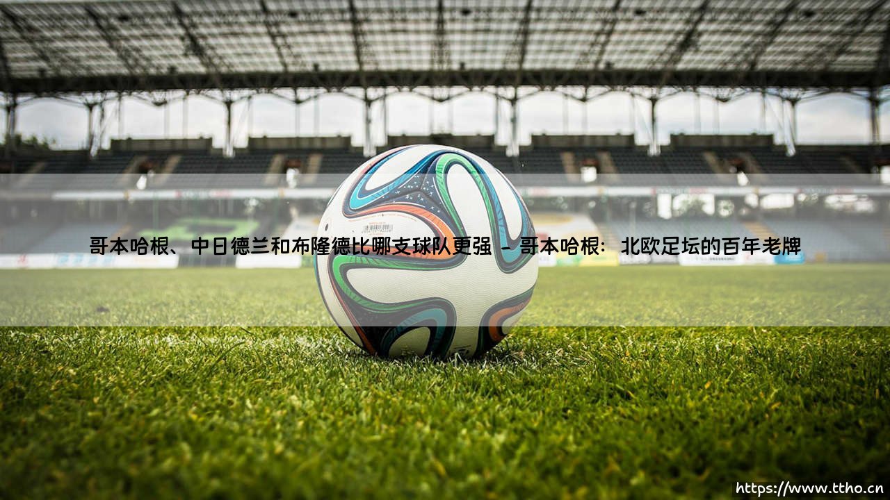 哥本哈根、中日德兰和布隆德比哪支球队更强?- 哥本哈根、中日德兰和布隆德比哪支球队更强?-第2张图片-天体号 哥本哈根、中日德兰和布隆德比哪支球队更强?- 哥本哈根、中日德兰和布隆德比哪支球队更强?-第2张图片-天体号
