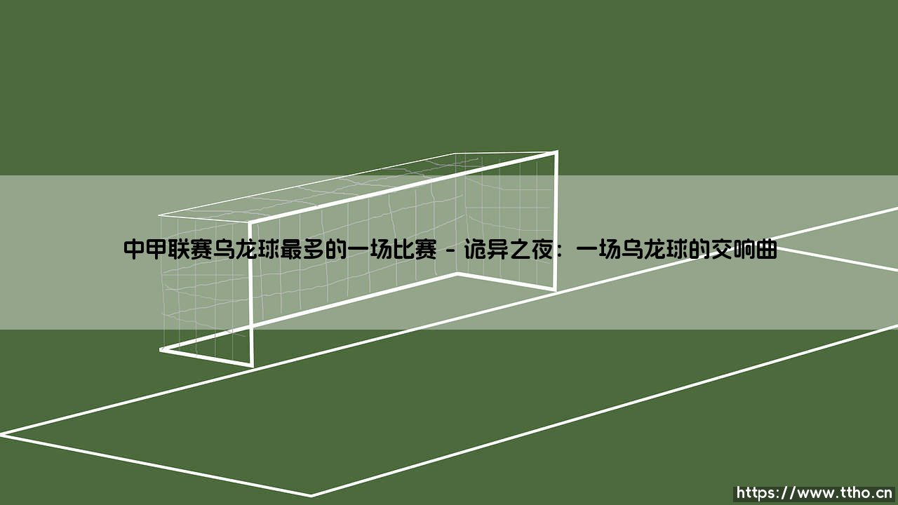 中甲联赛乌龙球最多的一场比赛:是巧合,还是足球命运的错位?-第1张图片-天体号 中甲联赛乌龙球最多的一场比赛:是巧合,还是足球命运的错位?-第1张图片-天体号