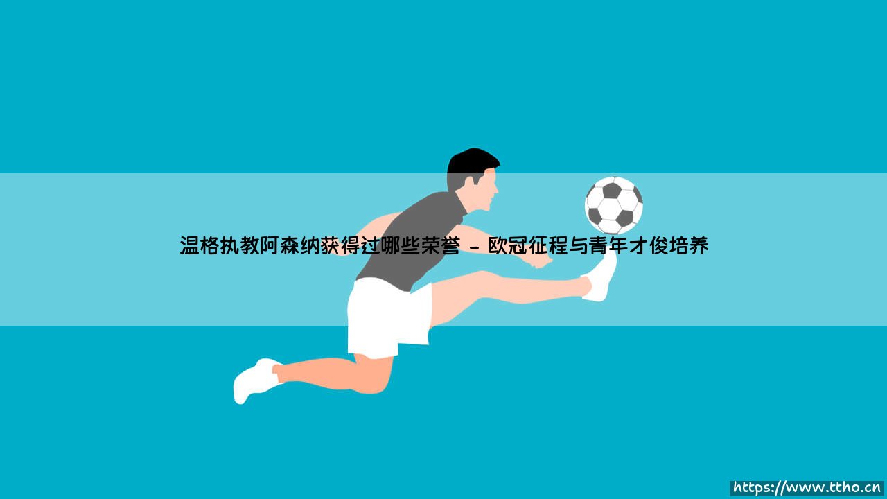 温格执教阿森纳获得过哪些荣誉——东方体育-第2张图片-天体号 温格执教阿森纳获得过哪些荣誉——东方体育-第2张图片-天体号