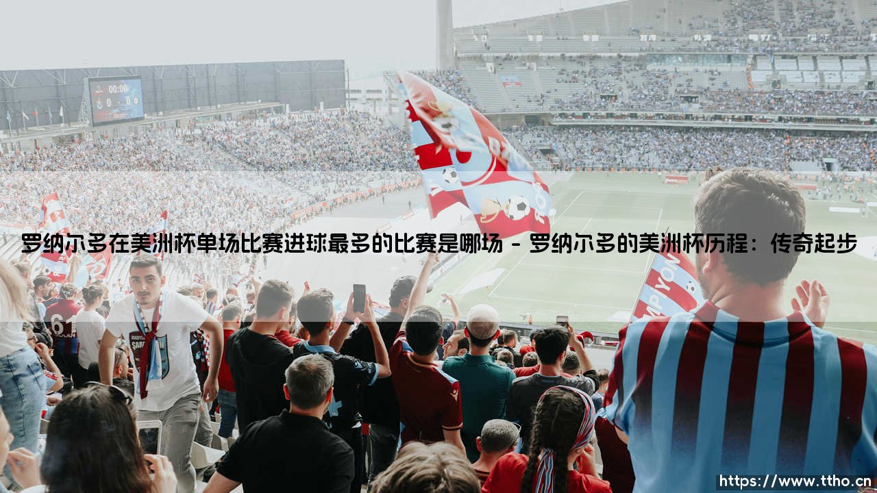 罗纳尔多美洲杯单场进球最多：他的巅峰一战在哪里？「罗纳尔多美洲杯单场最多进球比赛解析」-第1张图片-天体号