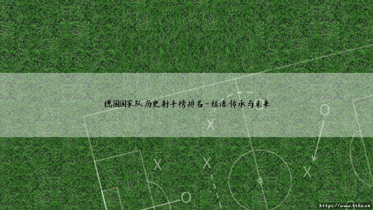 德国国家队历史射手榜排名:传奇射手与荣耀之路-第4张图片-天体号 德国国家队历史射手榜排名:传奇射手与荣耀之路-第4张图片-天体号