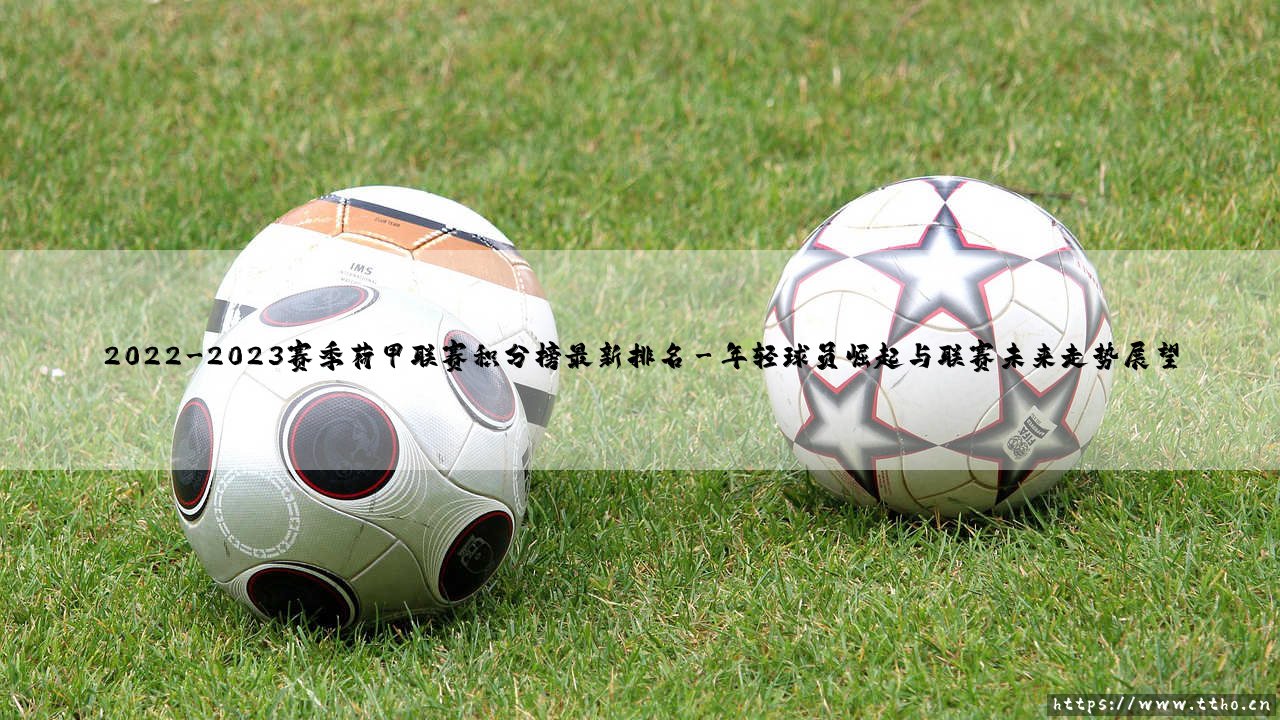 2022-2023赛季荷甲联赛积分榜最新排名:豪门较量中,是否还存在真正的黑马?-第3张图片-天体号 2022-2023赛季荷甲联赛积分榜最新排名:豪门较量中,是否还存在真正的黑马?-第3张图片-天体号