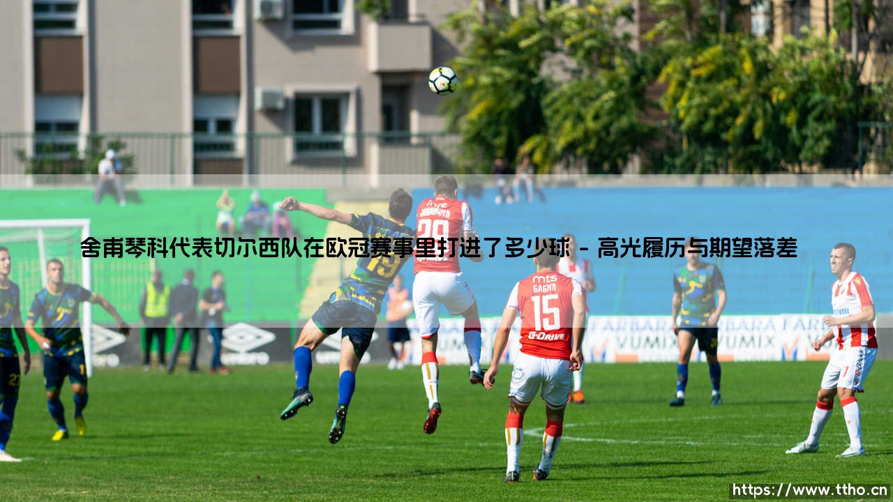 舍甫琴科代表切尔西队在欧冠赛事里打进了多少球——天体足球-第1张图片-天体号 舍甫琴科代表切尔西队在欧冠赛事里打进了多少球——天体足球-第1张图片-天体号