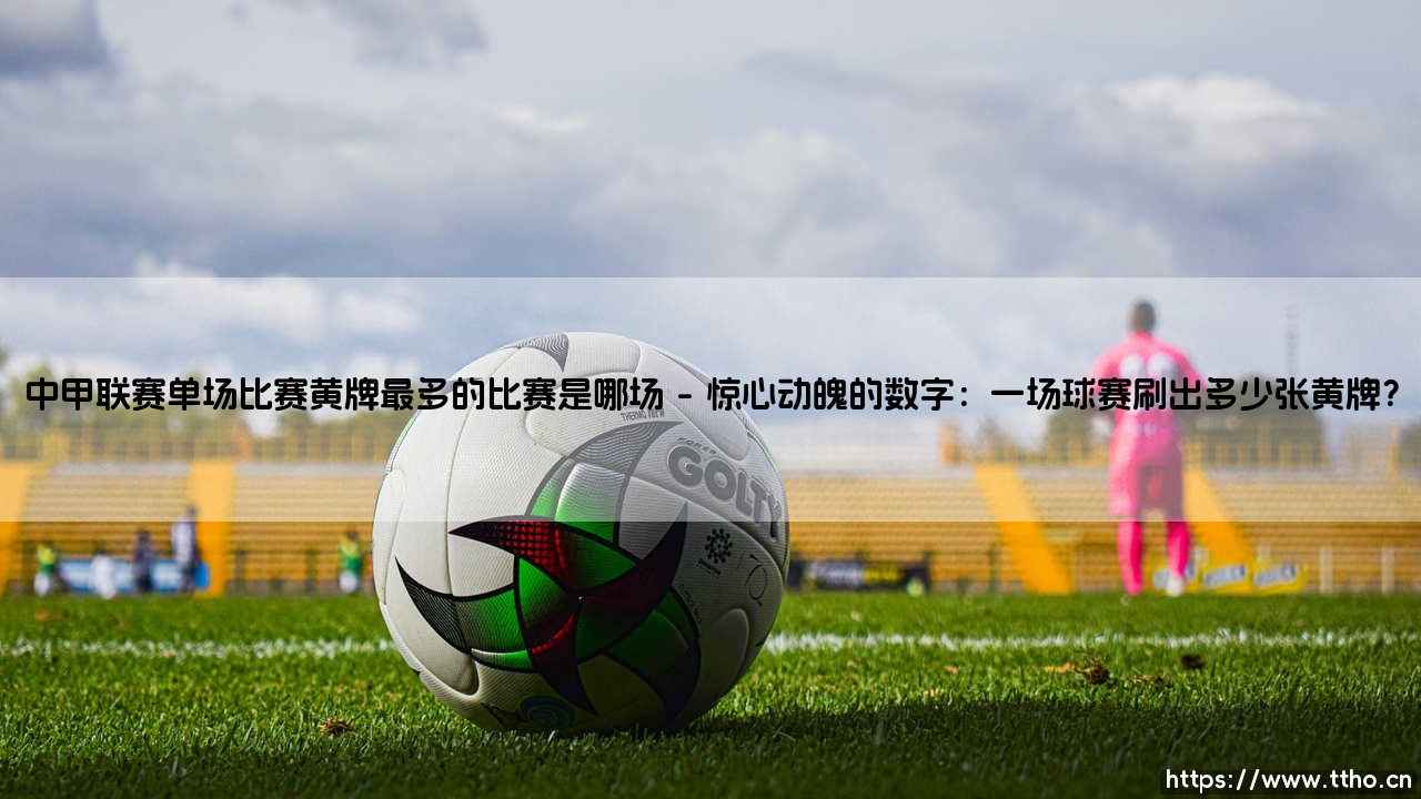 中甲联赛单场比赛黄牌最多的比赛是哪场?:「一场足球赛,为何变成了裁判的表演秀」-中甲联赛单场比赛黄牌最多的比赛究竟是哪一场?-第1张图片-天体号 中甲联赛单场比赛黄牌最多的比赛是哪场?:「一场足球赛,为何变成了裁判的表演秀」-中甲联赛单场比赛黄牌最多的比赛究竟是哪一场?-第1张图片-天体号