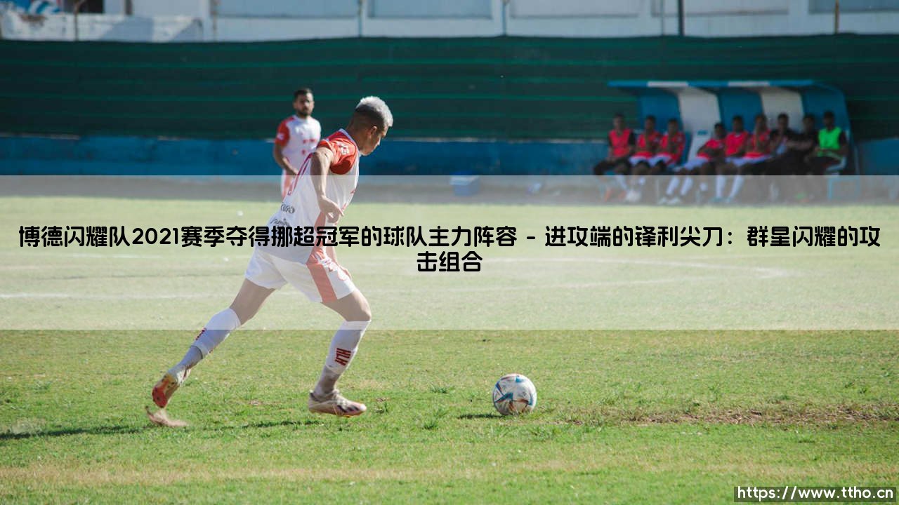 博德闪耀队2021赛季夺得挪超冠军的球队主力阵容——东方体育-第1张图片-天体号