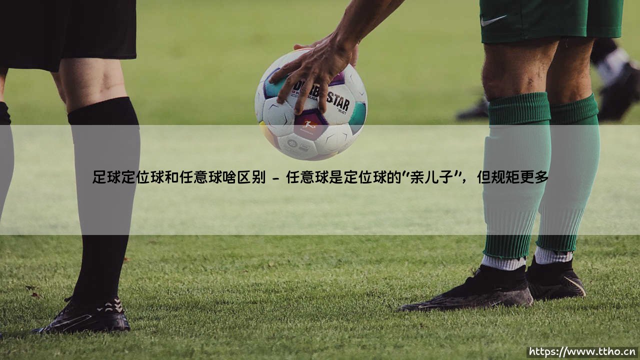 足球定位球和任意球啥区别?:「你真的分得清吗」- 定位球和任意球的区别究竟在哪?-第2张图片-天体号 足球定位球和任意球啥区别?:「你真的分得清吗」- 定位球和任意球的区别究竟在哪?-第2张图片-天体号