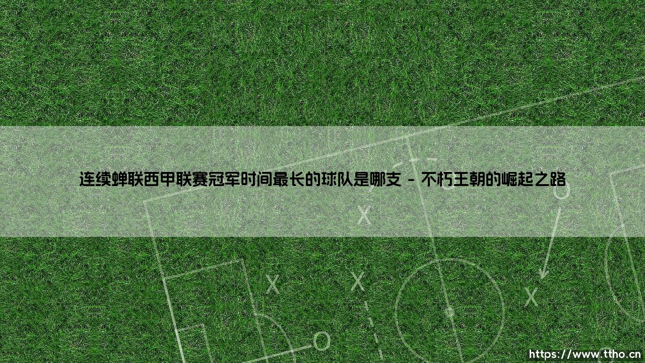 连续蝉联西甲联赛冠军时间最长的球队是哪支【足球故事】-第1张图片-天体号