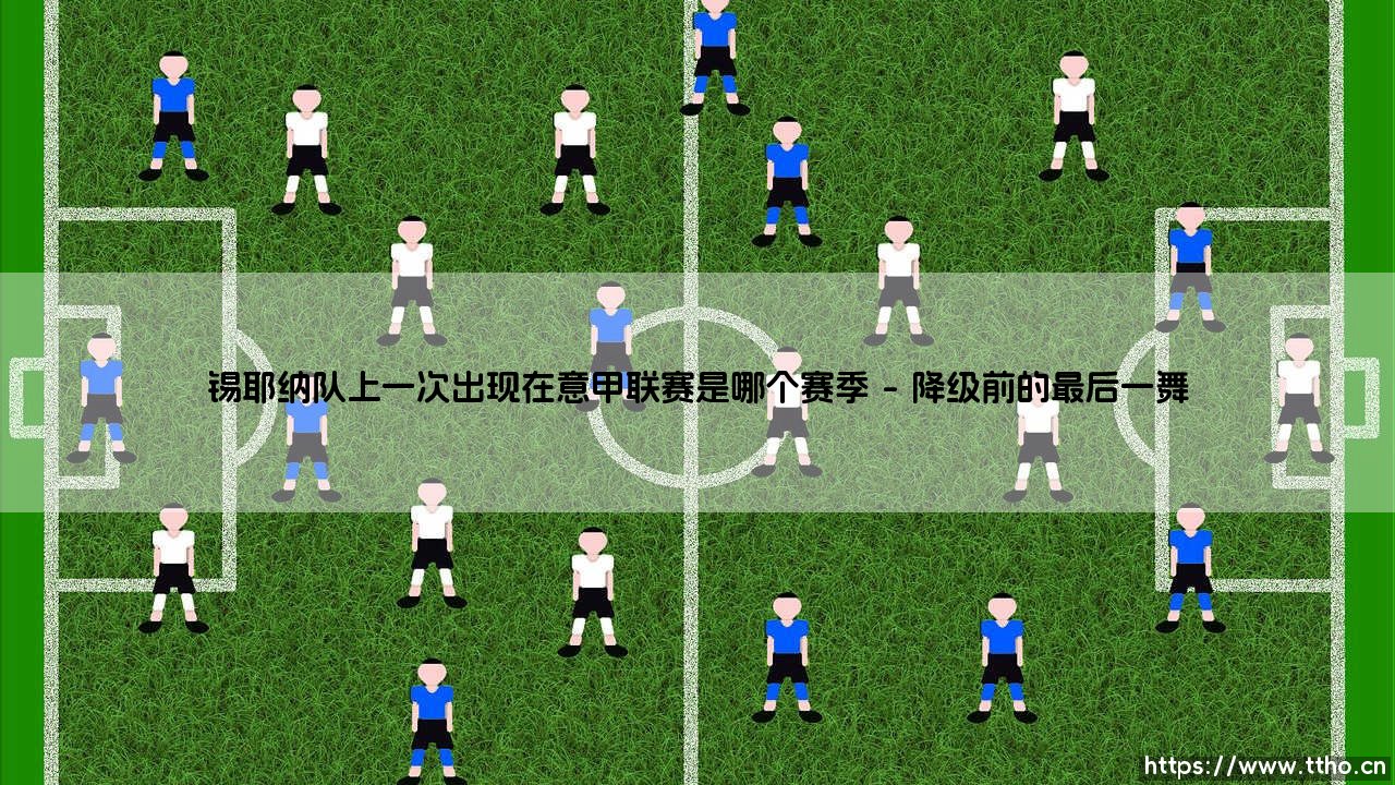锡耶纳队上一次出现在意甲联赛是哪个赛季(李老师说球)-第1张图片-天体号 锡耶纳队上一次出现在意甲联赛是哪个赛季(李老师说球)-第1张图片-天体号