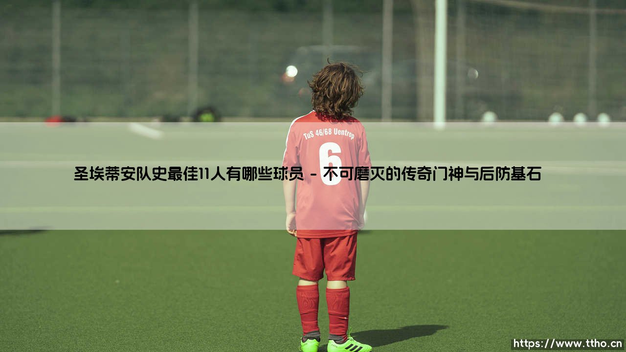 圣埃蒂安队史最佳11人有哪些球员——地上足球-第1张图片-天体号 圣埃蒂安队史最佳11人有哪些球员——地上足球-第1张图片-天体号