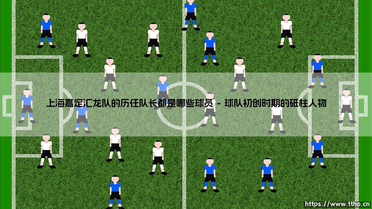 上海嘉定汇龙队的历任队长都是哪些球员——地上足球-第1张图片-天体号 上海嘉定汇龙队的历任队长都是哪些球员——地上足球-第1张图片-天体号