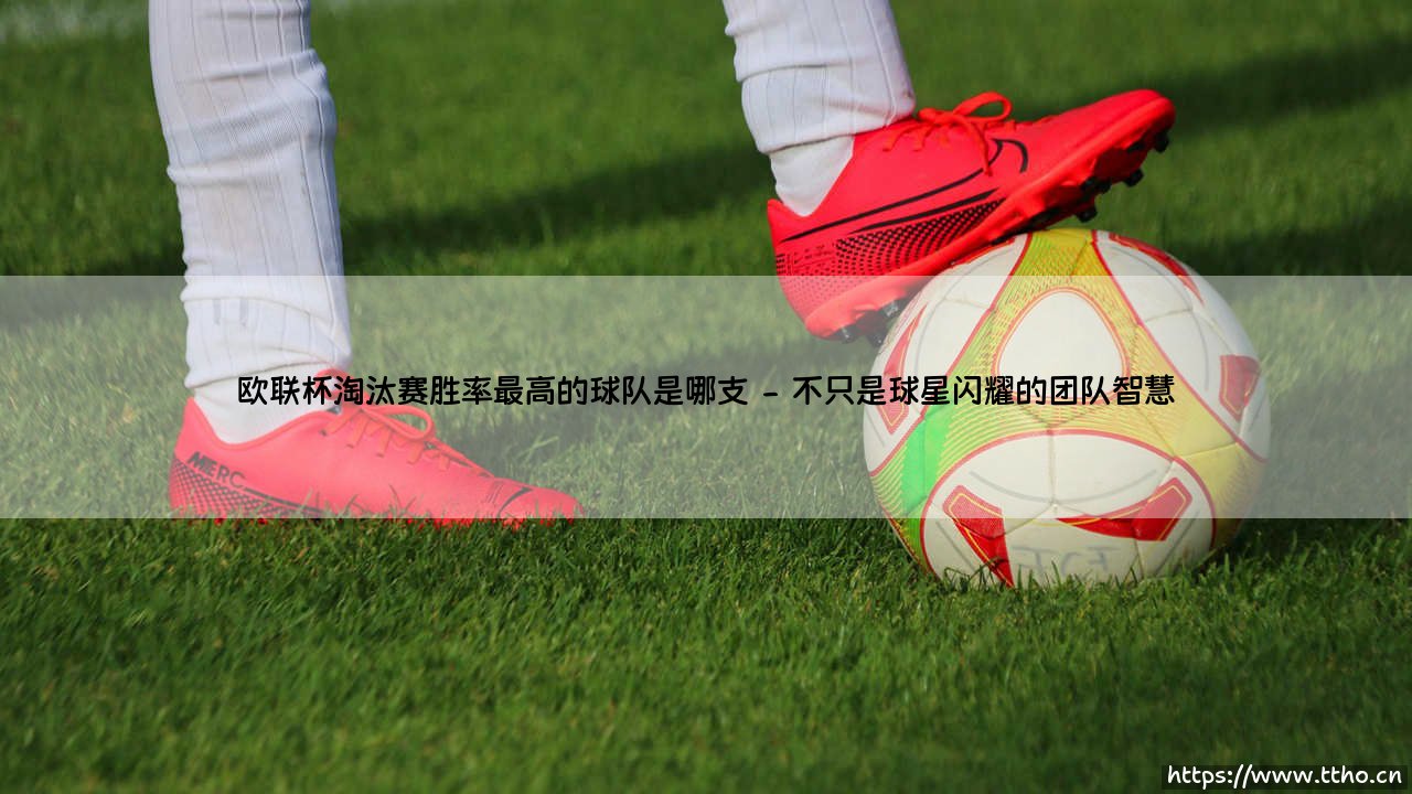 欧联杯淘汰赛胜率最高的球队是哪支——东方体育-第2张图片-天体号 欧联杯淘汰赛胜率最高的球队是哪支——东方体育-第2张图片-天体号
