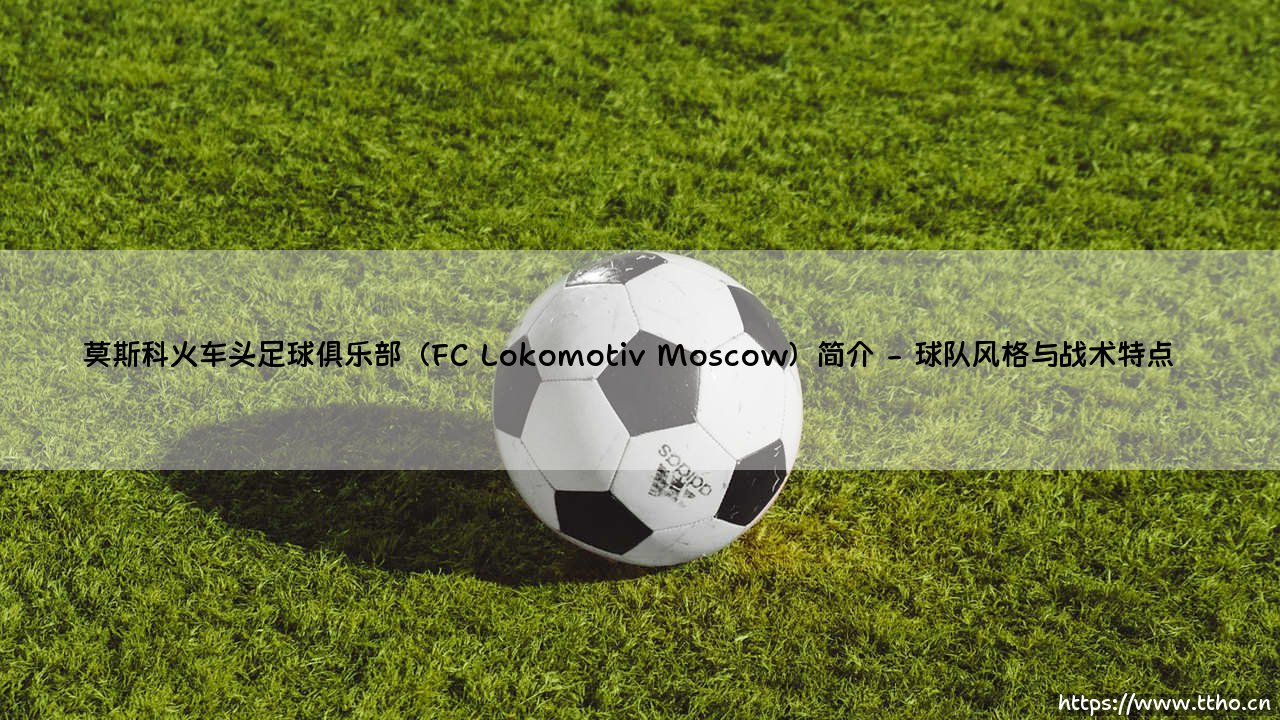 莫斯科火车头足球俱乐部（FC Lokomotiv Moscow）简介——天体足球-第2张图片-天体号