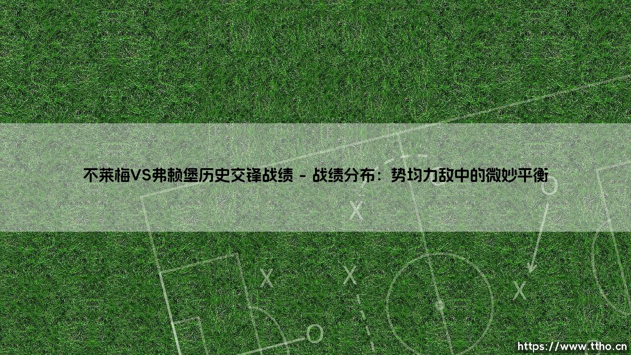 不莱梅VS弗赖堡历史交锋战绩|磁儿足球说-第1张图片-天体号 不莱梅VS弗赖堡历史交锋战绩|磁儿足球说-第1张图片-天体号
