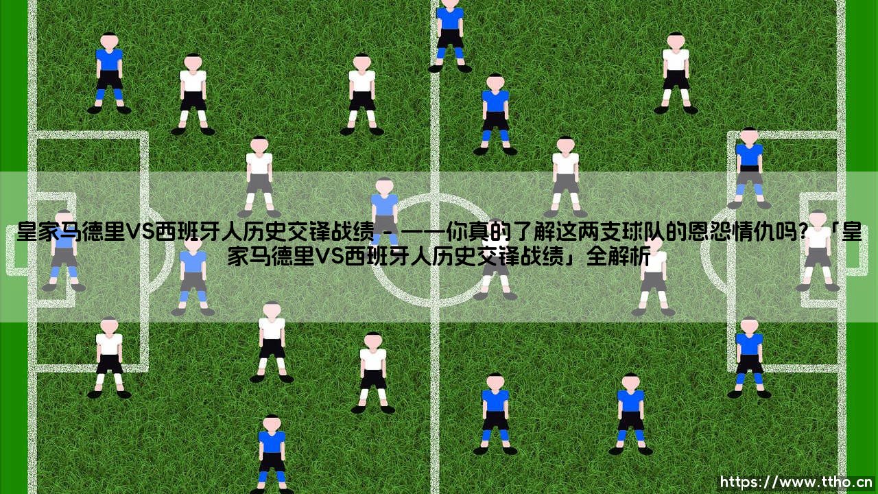 皇家马德里VS西班牙人历史交锋战绩?-第1张图片-天体号 皇家马德里VS西班牙人历史交锋战绩?-第1张图片-天体号