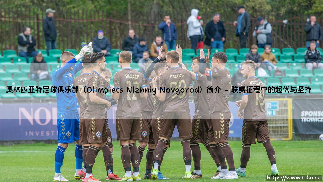 奥林匹亚特足球俱乐部(Olimpiets Nizhniy Novgorod)简介(李老师说球)-第2张图片-天体号 奥林匹亚特足球俱乐部(Olimpiets Nizhniy Novgorod)简介(李老师说球)-第2张图片-天体号