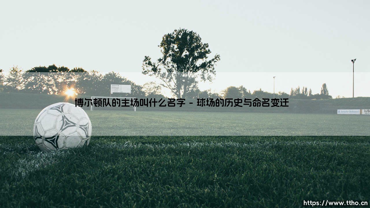 博尔顿队的主场叫什么名字——天体足球-第1张图片-天体号 博尔顿队的主场叫什么名字——天体足球-第1张图片-天体号