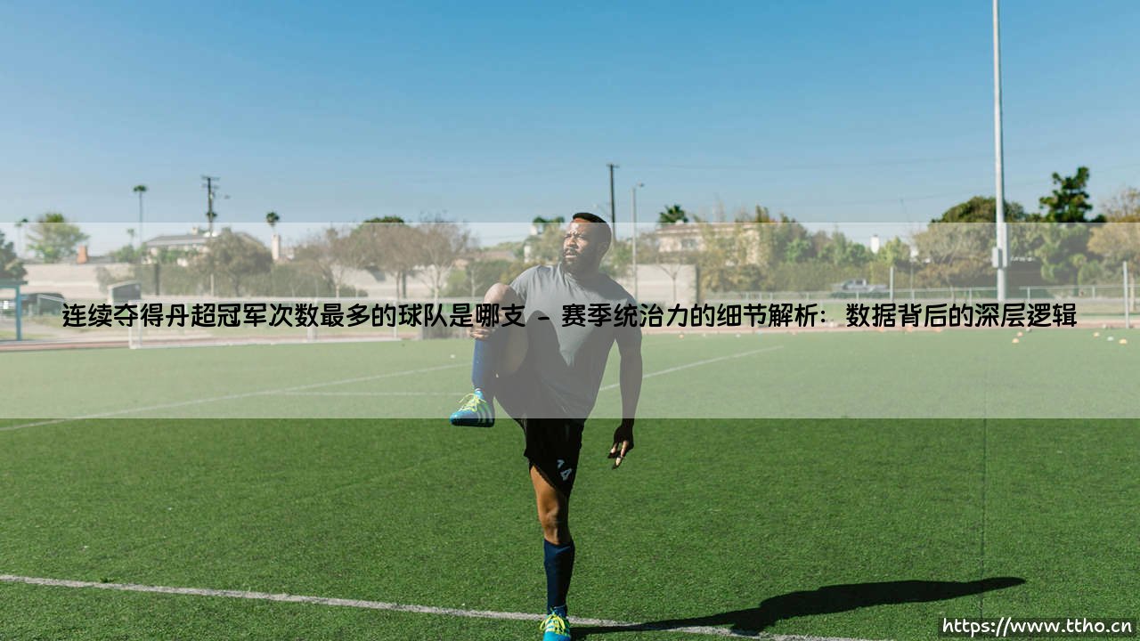 连续夺得丹超冠军次数最多的球队是哪支：揭秘北欧足坛最长连冠纪录背后的故事-第2张图片-天体号