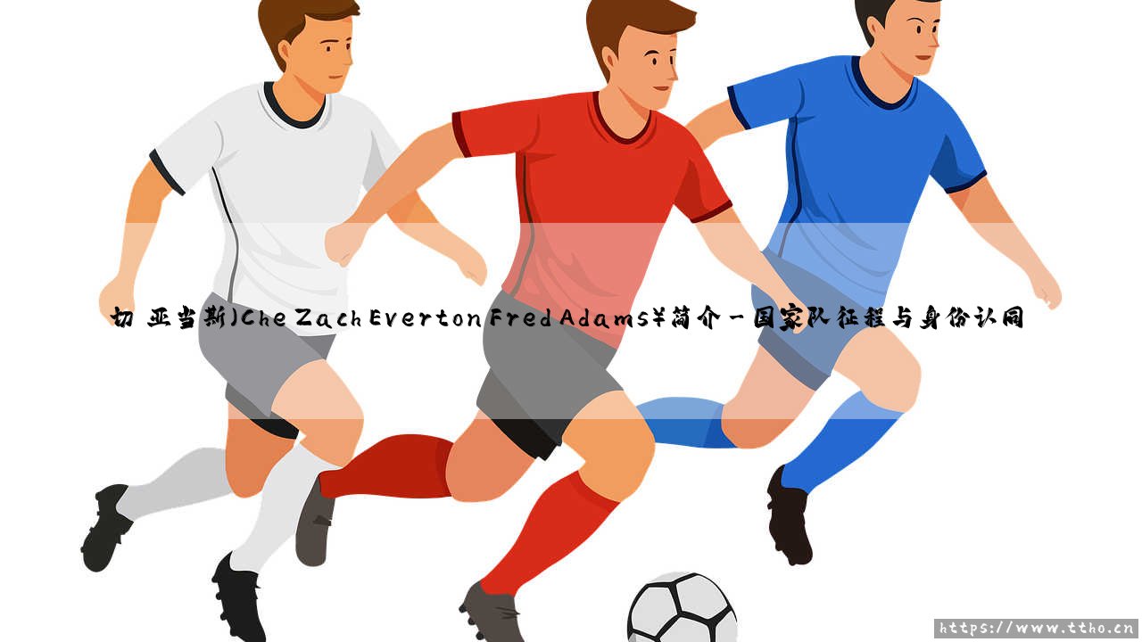 切·亚当斯(Che Zach Everton Fred Adams)简介-绿茵上的诗人-第3张图片-天体号 切·亚当斯(Che Zach Everton Fred Adams)简介-绿茵上的诗人-第3张图片-天体号