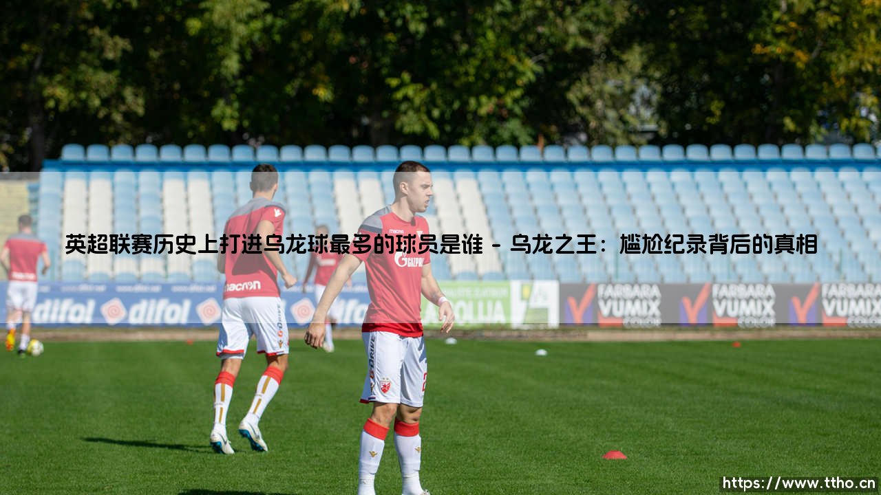 英超联赛历史上打进乌龙球最多的球员是谁?-第1张图片-天体号 英超联赛历史上打进乌龙球最多的球员是谁?-第1张图片-天体号