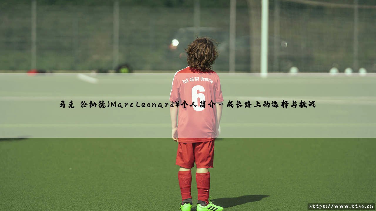 马克·伦纳德(Marc Leonard)个人简介?还是「马克·伦纳德(Marc Leonard)个人简介」背后的成长故事?-第3张图片-天体号 马克·伦纳德(Marc Leonard)个人简介?还是「马克·伦纳德(Marc Leonard)个人简介」背后的成长故事?-第3张图片-天体号