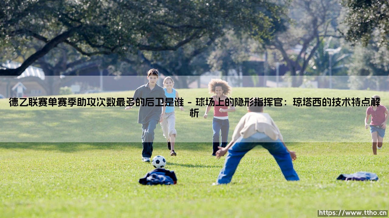 德乙联赛单赛季助攻次数最多的后卫是谁「足球情报站」-第1张图片-天体号 德乙联赛单赛季助攻次数最多的后卫是谁「足球情报站」-第1张图片-天体号