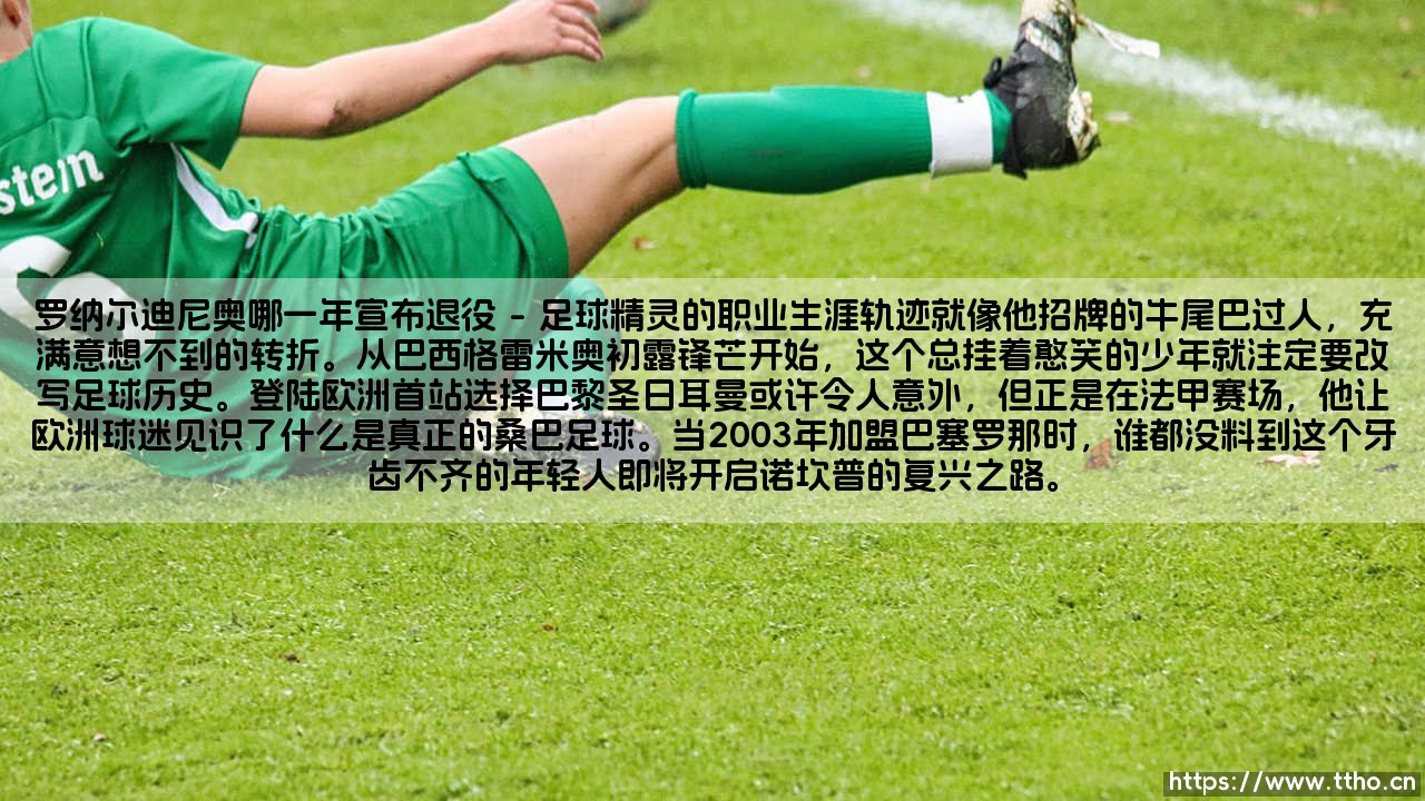 罗纳尔迪尼奥哪一年宣布退役:一代球星的华丽谢幕-第1张图片-天体号 罗纳尔迪尼奥哪一年宣布退役:一代球星的华丽谢幕-第1张图片-天体号