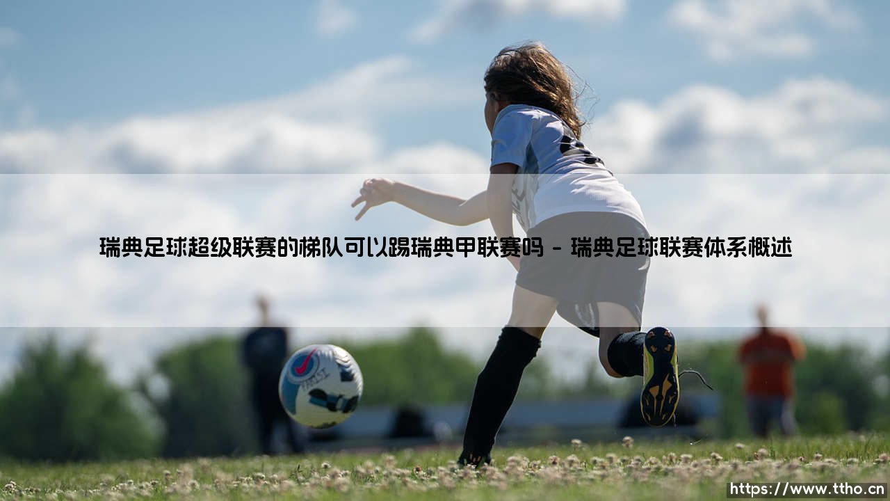 瑞典足球超级联赛的梯队可以踢瑞典甲联赛吗_足球早晚报-第1张图片-天体号