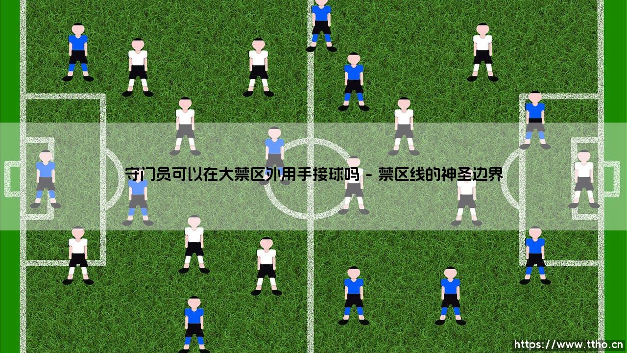 守门员可以在大禁区外用手接球吗——每日足球-第1张图片-天体号 守门员可以在大禁区外用手接球吗——每日足球-第1张图片-天体号