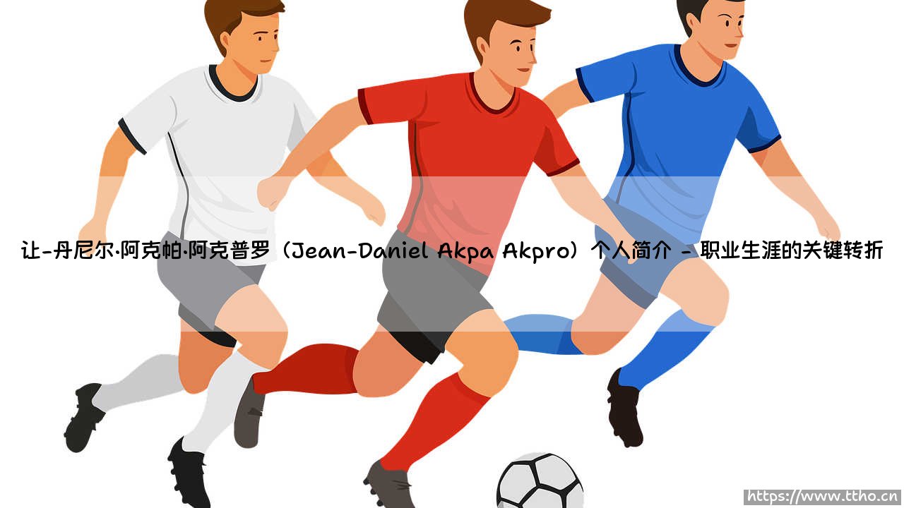 让-丹尼尔·阿克帕·阿克普罗个人简介-第2张图片-天体号 让-丹尼尔·阿克帕·阿克普罗个人简介-第2张图片-天体号