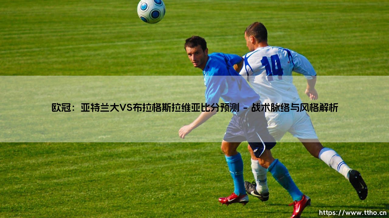 欧冠:亚特兰大VS布拉格斯拉维亚比分预测_绿茵前线-第1张图片-天体号 欧冠:亚特兰大VS布拉格斯拉维亚比分预测_绿茵前线-第1张图片-天体号