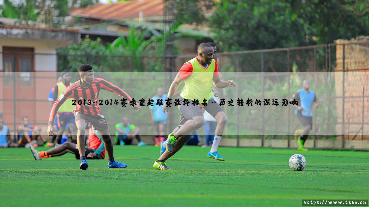 2013-2014赛季葡超联赛最终排名的历史回响-第3张图片-天体号 2013-2014赛季葡超联赛最终排名的历史回响-第3张图片-天体号