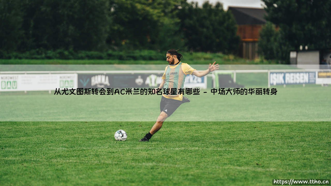 从尤文图斯转会到AC米兰的知名球星有哪些_绿茵前线-第2张图片-天体号 从尤文图斯转会到AC米兰的知名球星有哪些_绿茵前线-第2张图片-天体号