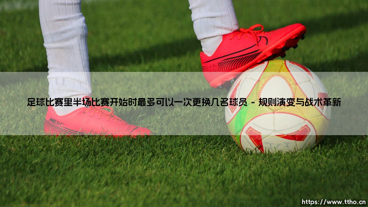 足球比赛里半场比赛开始时最多可以一次更换几名球员「足坛哨声」-第1张图片-天体号 足球比赛里半场比赛开始时最多可以一次更换几名球员「足坛哨声」-第1张图片-天体号