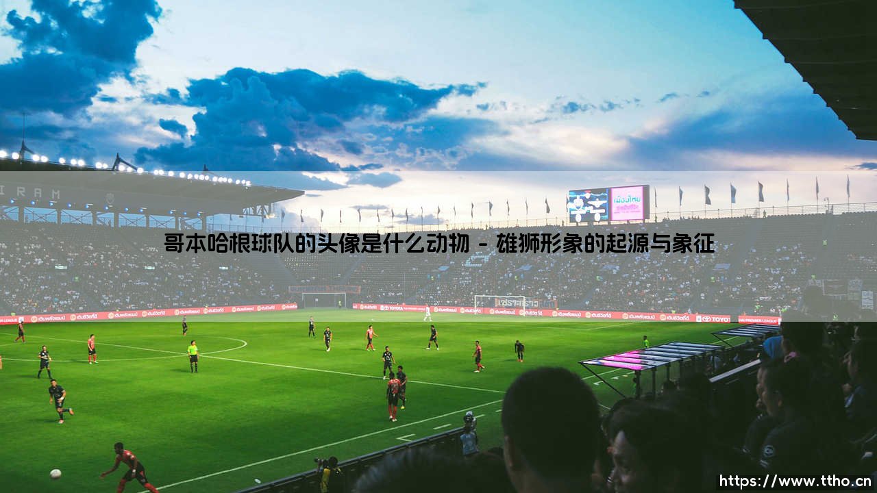 哥本哈根球队的头像是什么动物：守护城市的雄狮-第1张图片-天体号