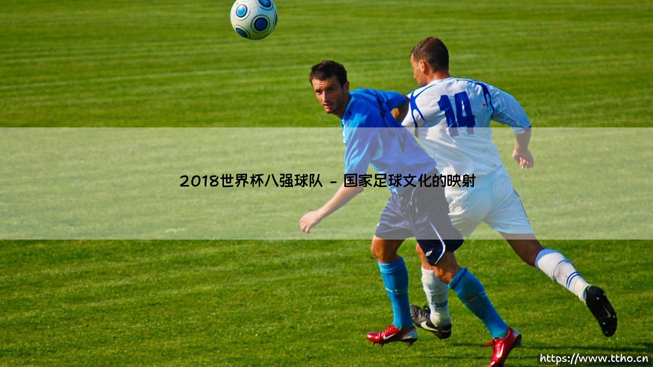 2018世界杯八强球队的辉煌与启示-第2张图片-天体号 2018世界杯八强球队的辉煌与启示-第2张图片-天体号
