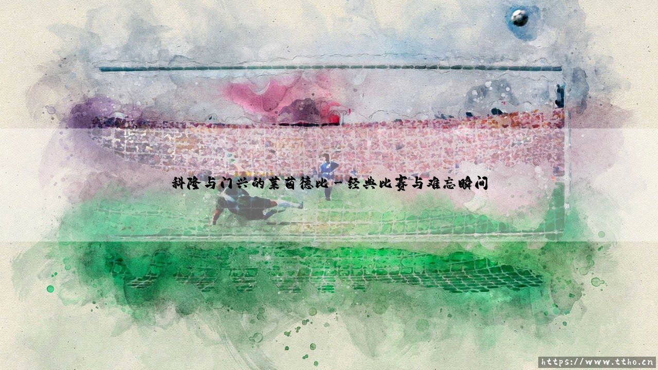科隆与门兴的莱茵德比:为何这场对决被称为「莱茵河畔的纷争」?- 科隆与门兴的莱茵德比-第3张图片-天体号 科隆与门兴的莱茵德比:为何这场对决被称为「莱茵河畔的纷争」?- 科隆与门兴的莱茵德比-第3张图片-天体号