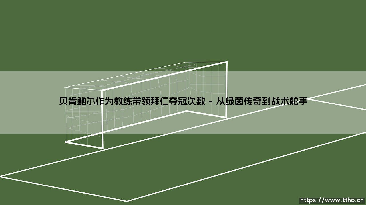 贝肯鲍尔作为教练带领拜仁夺冠的传奇征程-第1张图片-天体号 贝肯鲍尔作为教练带领拜仁夺冠的传奇征程-第1张图片-天体号