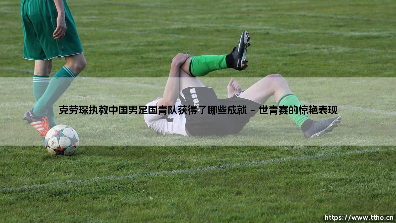 克劳琛执教中国男足国青队的成就与启示-第1张图片-天体号